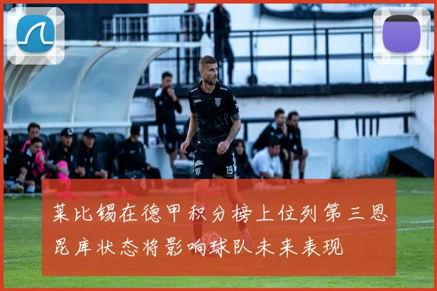 莱比锡在德甲积分榜上位列第三恩昆库状态将影响球队未来表现